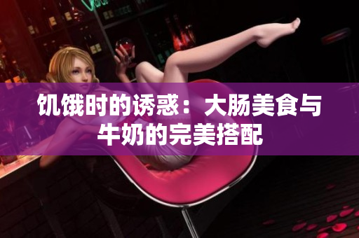 饥饿时的诱惑：大肠美食与牛奶的完美搭配