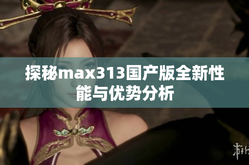 探秘max313国产版全新性能与优势分析