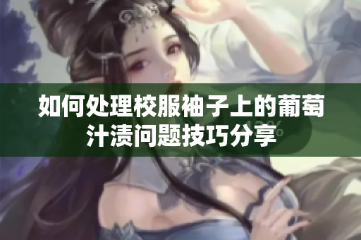如何处理校服袖子上的葡萄汁渍问题技巧分享