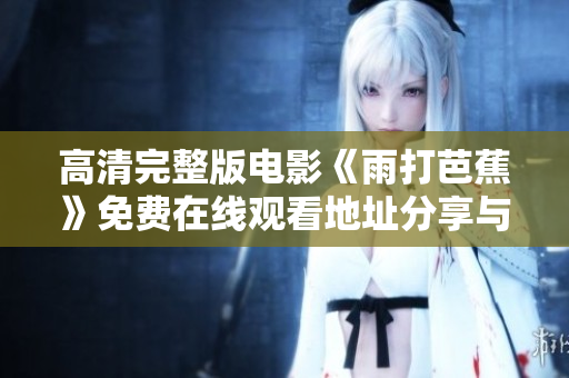 高清完整版电影《雨打芭蕉》免费在线观看地址分享与解析