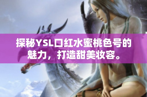 探秘YSL口红水蜜桃色号的魅力，打造甜美妆容。
