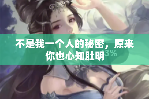 不是我一个人的秘密，原来你也心知肚明