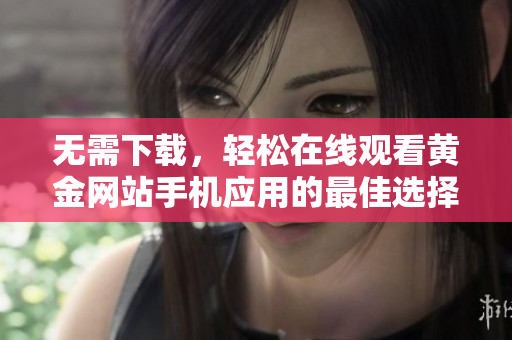 无需下载，轻松在线观看黄金网站手机应用的最佳选择