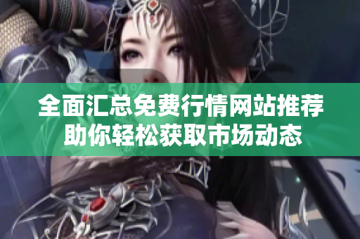 全面汇总免费行情网站推荐 助你轻松获取市场动态