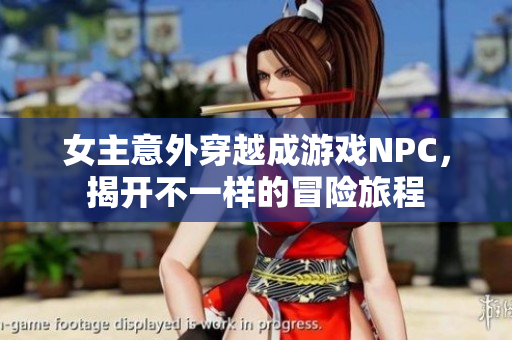 女主意外穿越成游戏NPC，揭开不一样的冒险旅程