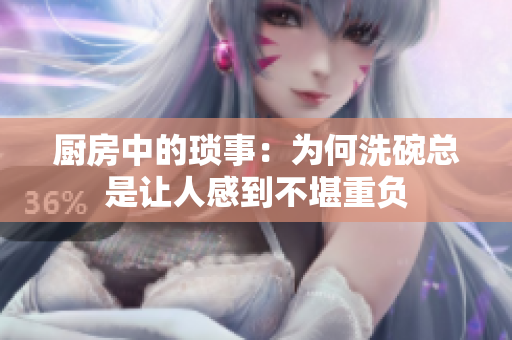 厨房中的琐事：为何洗碗总是让人感到不堪重负