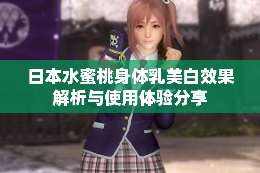 日本水蜜桃身体乳美白效果解析与使用体验分享