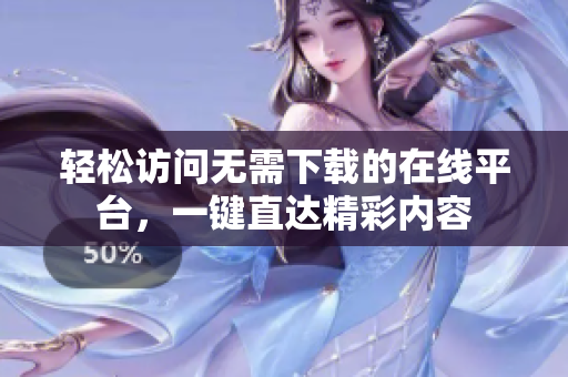 轻松访问无需下载的在线平台，一键直达精彩内容