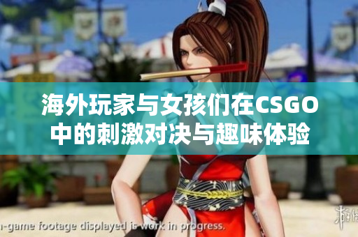 海外玩家与女孩们在CSGO中的刺激对决与趣味体验