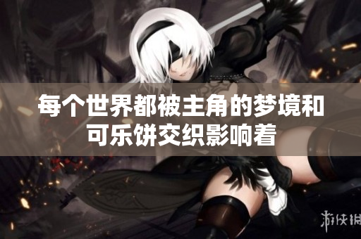 每个世界都被主角的梦境和可乐饼交织影响着