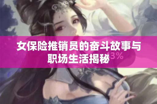 女保险推销员的奋斗故事与职场生活揭秘