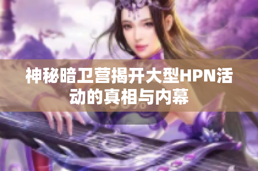 神秘暗卫营揭开大型HPN活动的真相与内幕