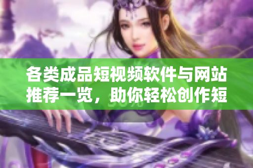 各类成品短视频软件与网站推荐一览，助你轻松创作短片