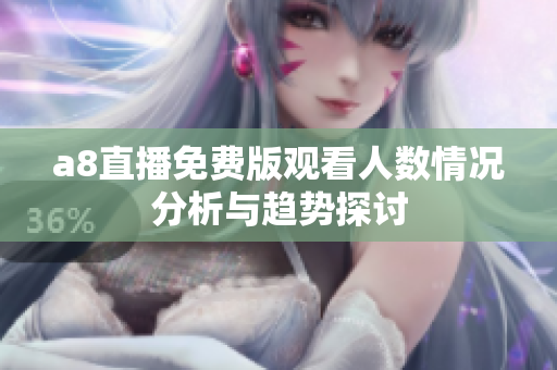 a8直播免费版观看人数情况分析与趋势探讨