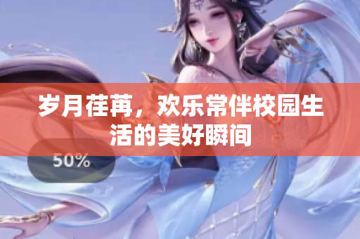 岁月荏苒，欢乐常伴校园生活的美好瞬间