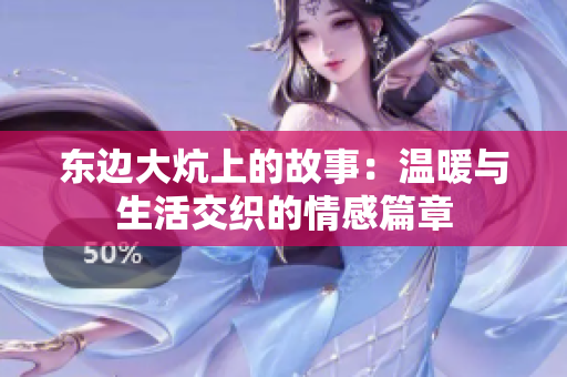 东边大炕上的故事：温暖与生活交织的情感篇章