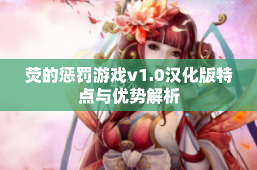 荧的惩罚游戏v1.0汉化版特点与优势解析