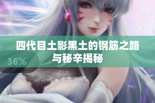 四代目土影黑土的钢筋之路与秘辛揭秘
