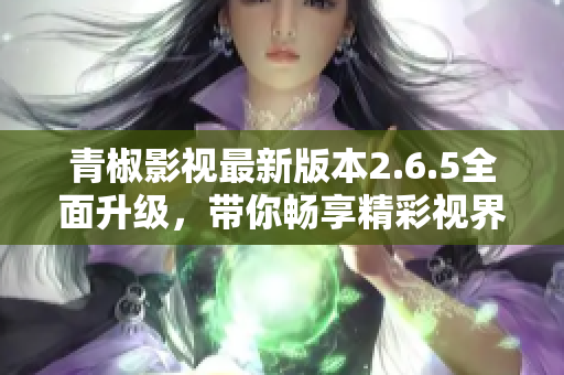 青椒影视最新版本2.6.5全面升级，带你畅享精彩视界