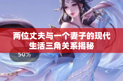 两位丈夫与一个妻子的现代生活三角关系揭秘