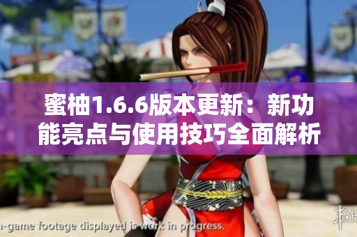 蜜柚1.6.6版本更新：新功能亮点与使用技巧全面解析