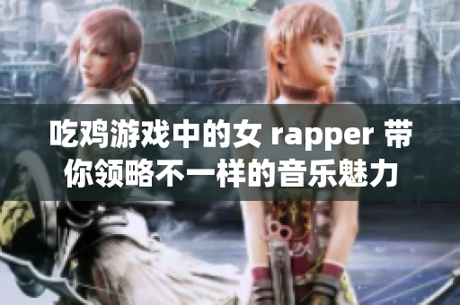 吃鸡游戏中的女 rapper 带你领略不一样的音乐魅力