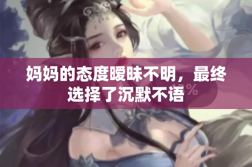 妈妈的态度暧昧不明，最终选择了沉默不语