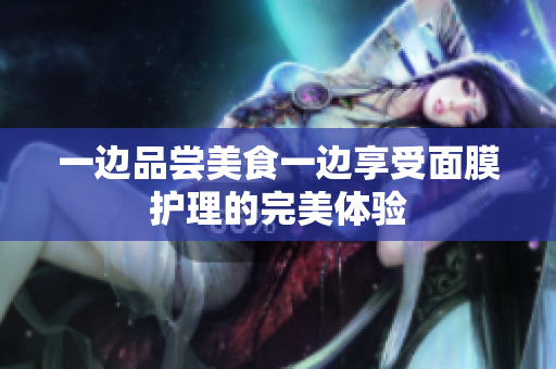 一边品尝美食一边享受面膜护理的完美体验