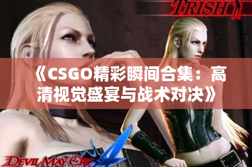 《CSGO精彩瞬间合集：高清视觉盛宴与战术对决》