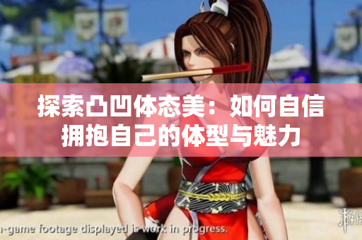 探索凸凹体态美：如何自信拥抱自己的体型与魅力