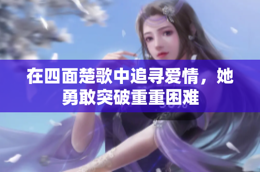 在四面楚歌中追寻爱情，她勇敢突破重重困难
