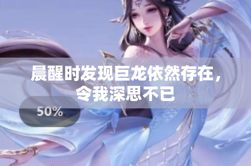 晨醒时发现巨龙依然存在，令我深思不已