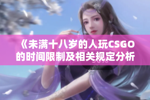 《未满十八岁的人玩CSGO的时间限制及相关规定分析》