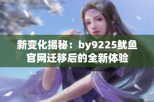 新变化揭秘：by9225鱿鱼官网迁移后的全新体验