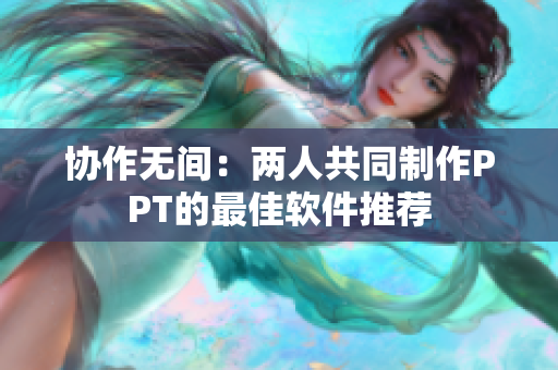协作无间：两人共同制作PPT的最佳软件推荐