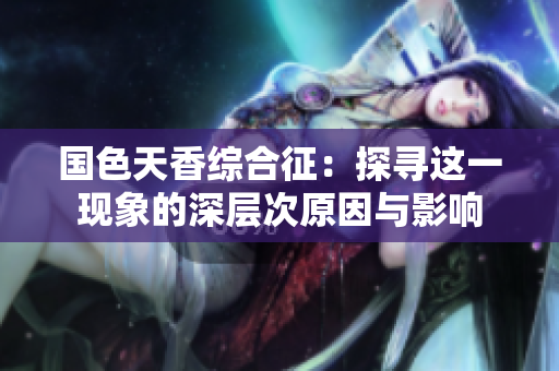 国色天香综合征：探寻这一现象的深层次原因与影响