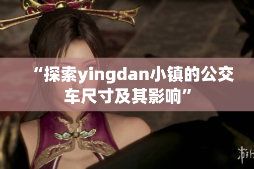 “探索yingdan小镇的公交车尺寸及其影响”