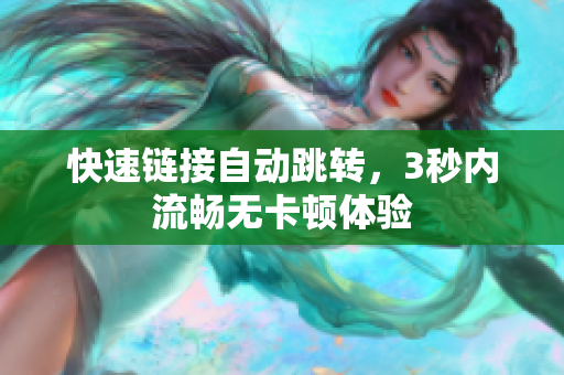 快速链接自动跳转，3秒内流畅无卡顿体验