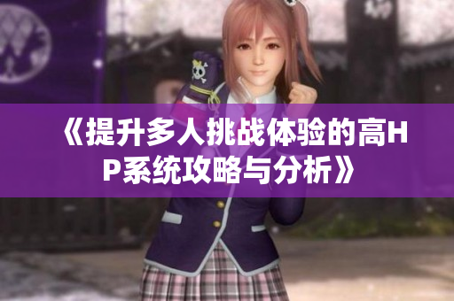 《提升多人挑战体验的高HP系统攻略与分析》