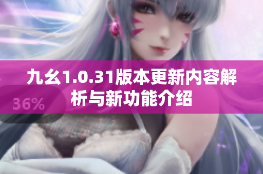 九幺1.0.31版本更新内容解析与新功能介绍