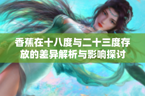 香蕉在十八度与二十三度存放的差异解析与影响探讨