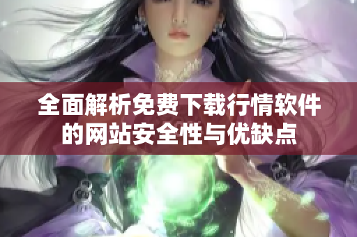 全面解析免费下载行情软件的网站安全性与优缺点