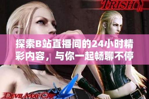 探索B站直播间的24小时精彩内容，与你一起畅聊不停！