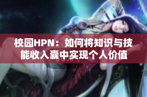 校园HPN：如何将知识与技能收入囊中实现个人价值