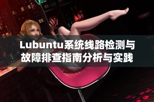 Lubuntu系统线路检测与故障排查指南分析与实践