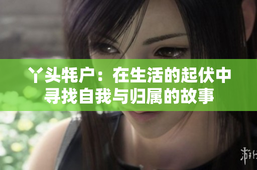 丫头牦户：在生活的起伏中寻找自我与归属的故事