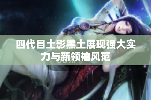 四代目土影黑土展现强大实力与新领袖风范