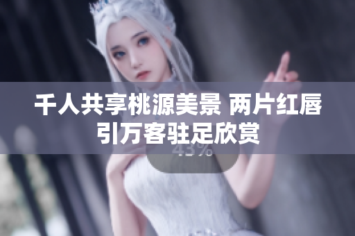 千人共享桃源美景 两片红唇引万客驻足欣赏
