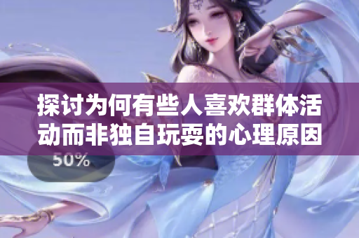 探讨为何有些人喜欢群体活动而非独自玩耍的心理原因