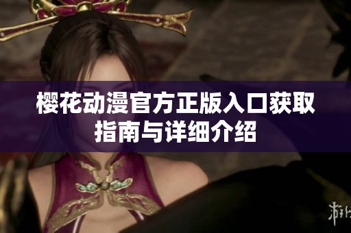 樱花动漫官方正版入口获取指南与详细介绍